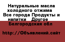 Натуральные масла холодного отжима - Все города Продукты и напитки » Другое   . Белгородская обл.